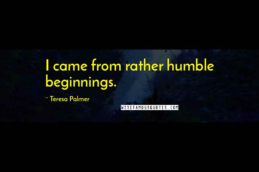Teresa Palmer Quotes: I came from rather humble beginnings.