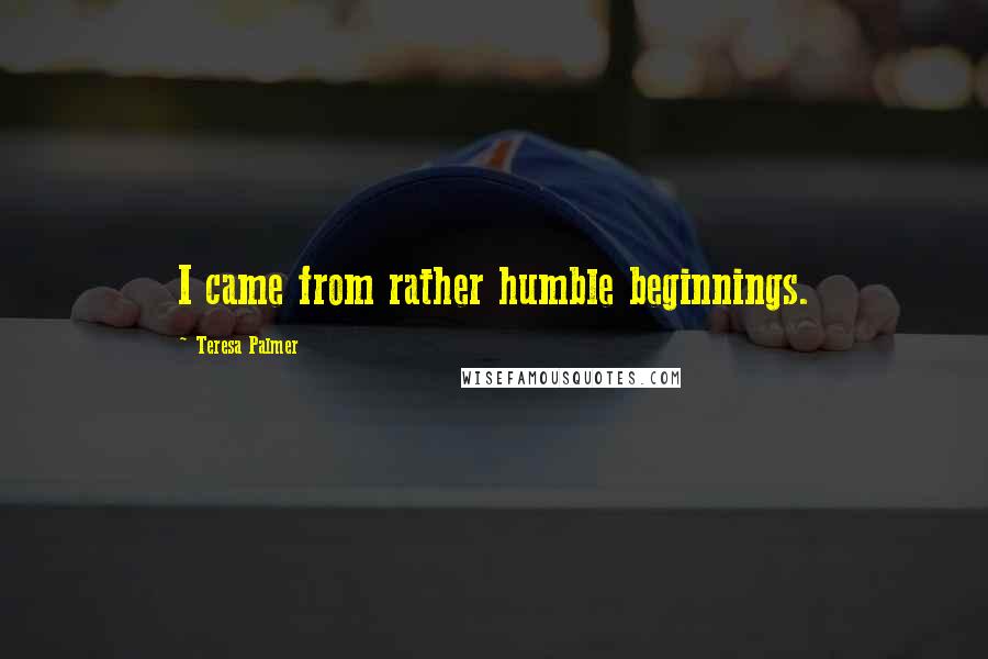Teresa Palmer Quotes: I came from rather humble beginnings.