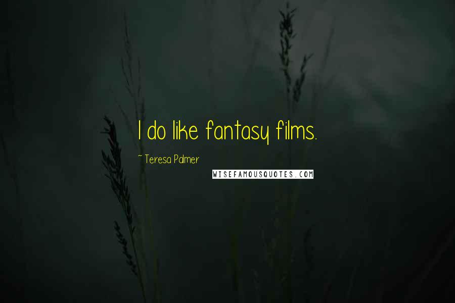 Teresa Palmer Quotes: I do like fantasy films.