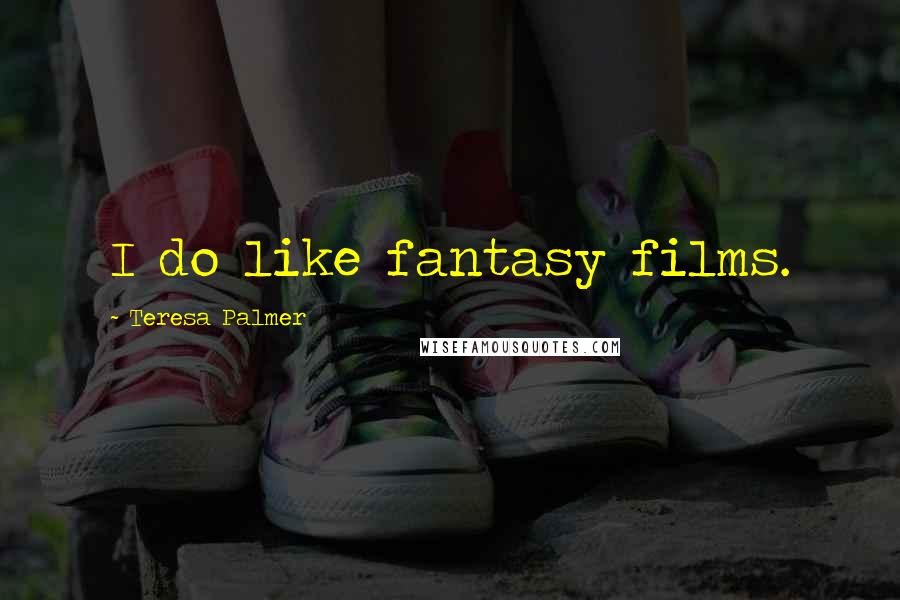 Teresa Palmer Quotes: I do like fantasy films.