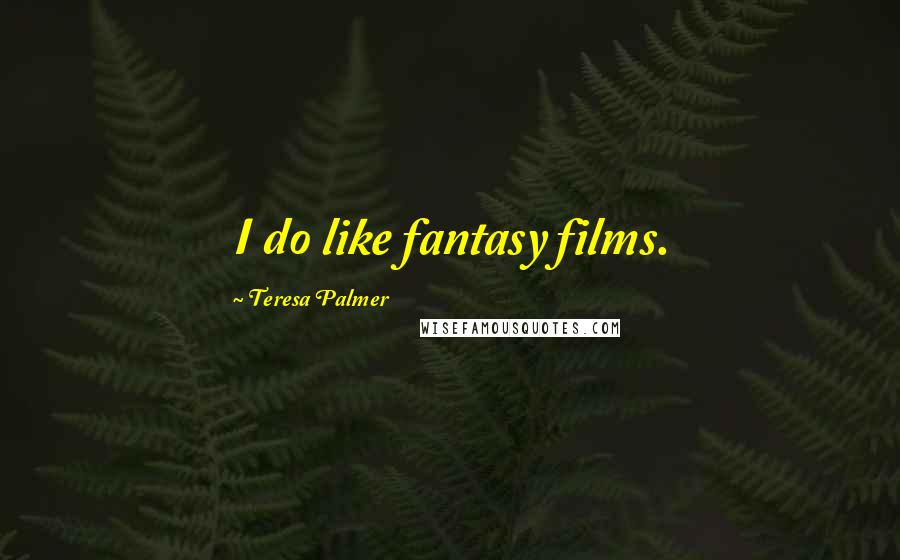 Teresa Palmer Quotes: I do like fantasy films.