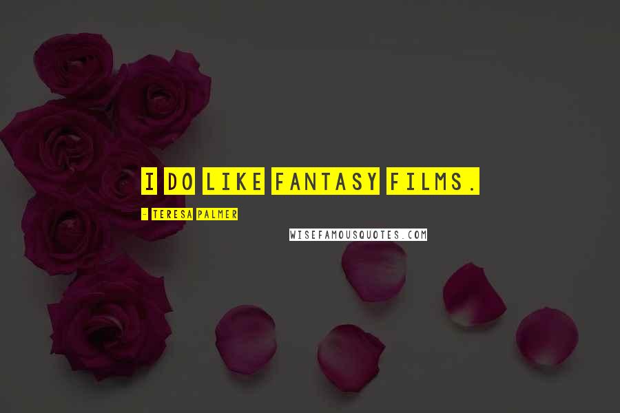 Teresa Palmer Quotes: I do like fantasy films.