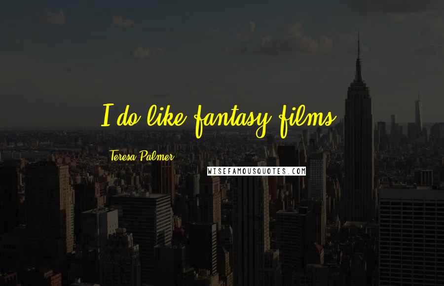 Teresa Palmer Quotes: I do like fantasy films.