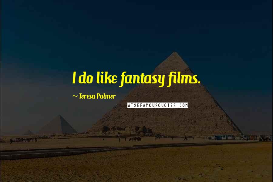Teresa Palmer Quotes: I do like fantasy films.