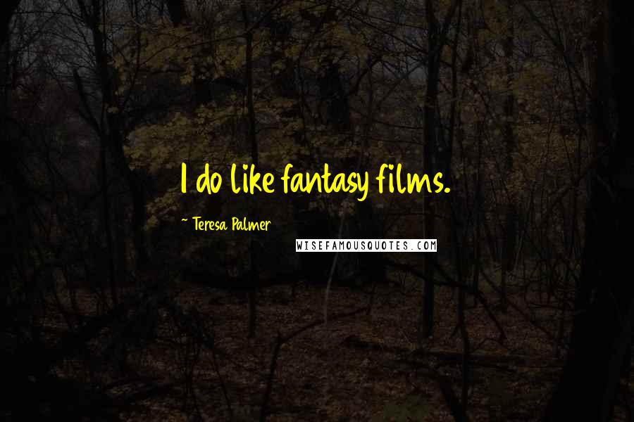 Teresa Palmer Quotes: I do like fantasy films.