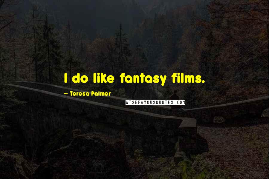 Teresa Palmer Quotes: I do like fantasy films.
