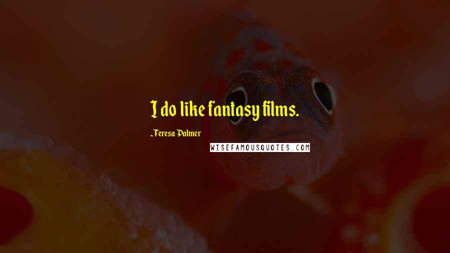 Teresa Palmer Quotes: I do like fantasy films.