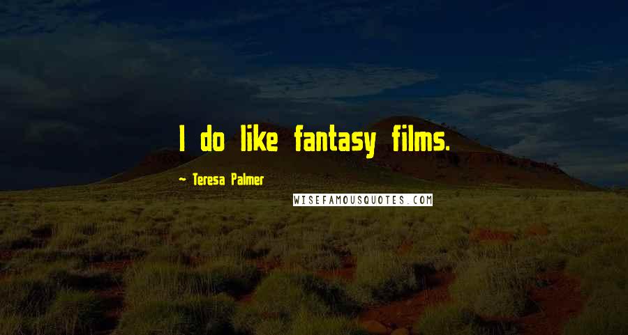 Teresa Palmer Quotes: I do like fantasy films.