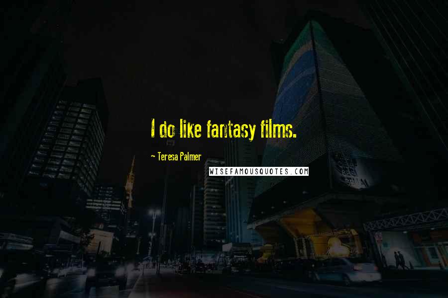 Teresa Palmer Quotes: I do like fantasy films.
