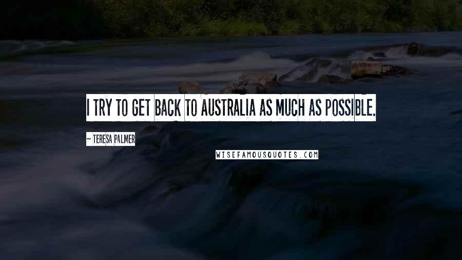 Teresa Palmer Quotes: I try to get back to Australia as much as possible.