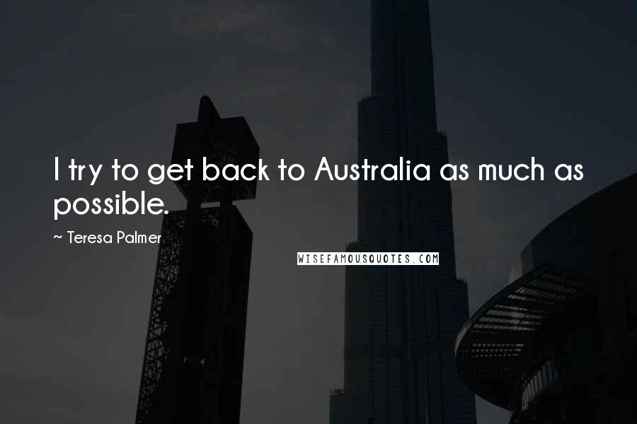 Teresa Palmer Quotes: I try to get back to Australia as much as possible.