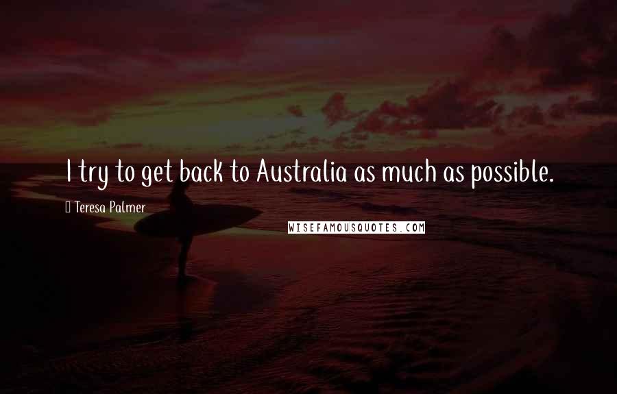 Teresa Palmer Quotes: I try to get back to Australia as much as possible.