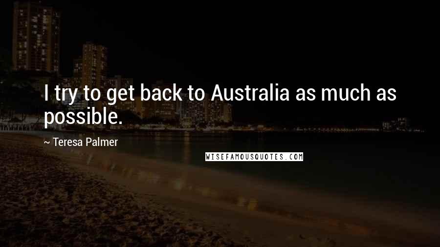 Teresa Palmer Quotes: I try to get back to Australia as much as possible.