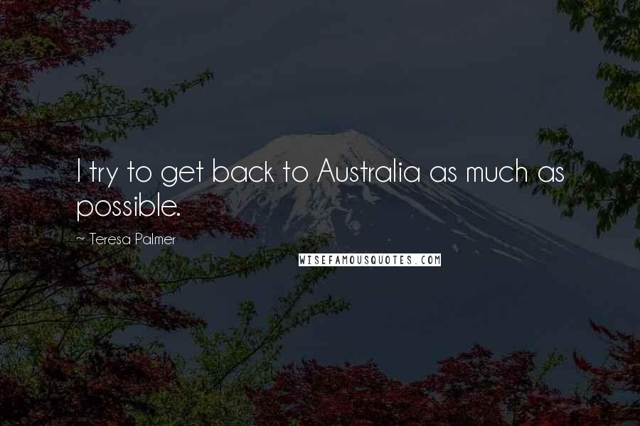 Teresa Palmer Quotes: I try to get back to Australia as much as possible.