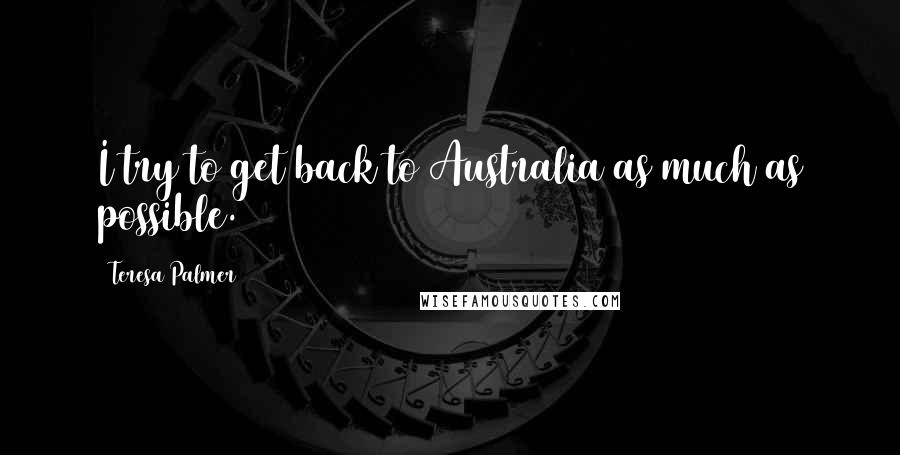 Teresa Palmer Quotes: I try to get back to Australia as much as possible.