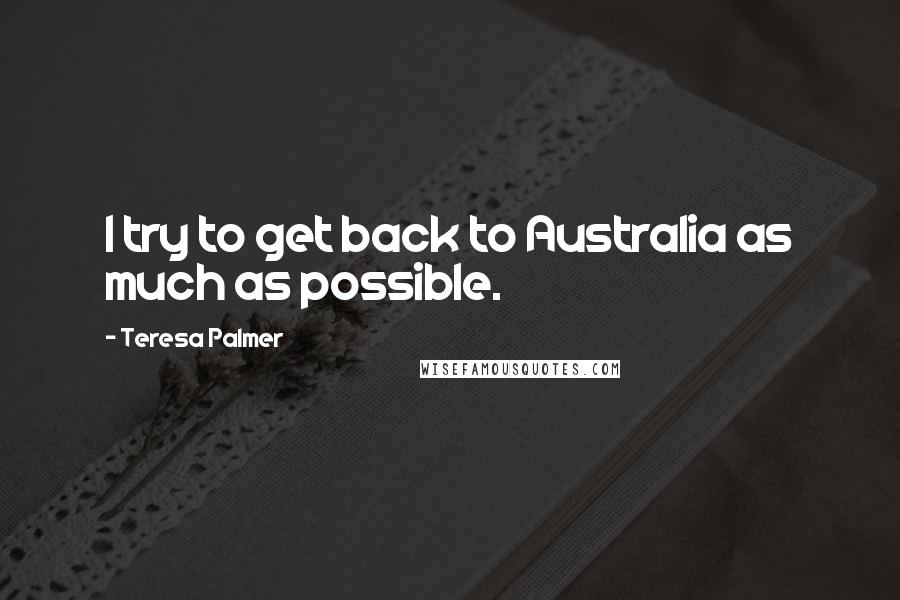 Teresa Palmer Quotes: I try to get back to Australia as much as possible.