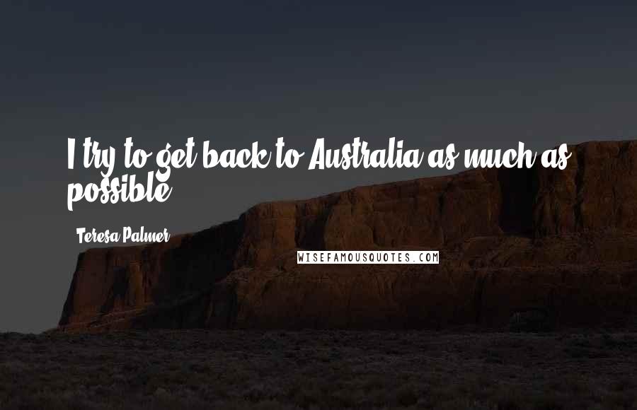 Teresa Palmer Quotes: I try to get back to Australia as much as possible.