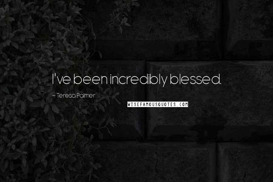 Teresa Palmer Quotes: I've been incredibly blessed.