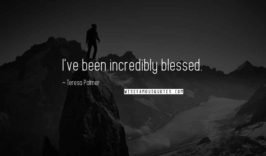 Teresa Palmer Quotes: I've been incredibly blessed.