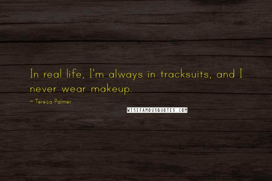 Teresa Palmer Quotes: In real life, I'm always in tracksuits, and I never wear makeup.