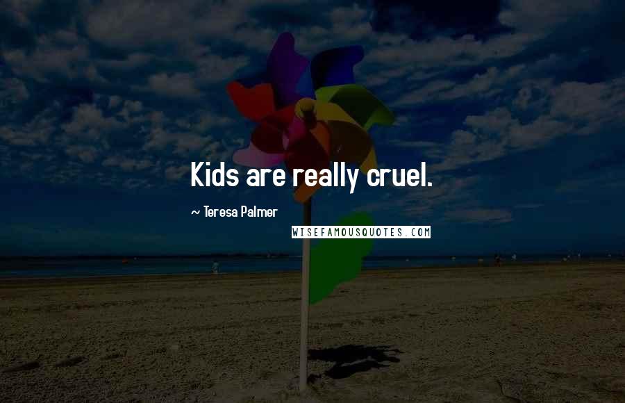 Teresa Palmer Quotes: Kids are really cruel.