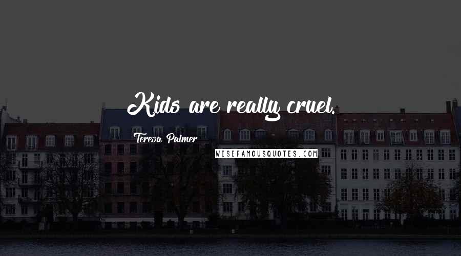 Teresa Palmer Quotes: Kids are really cruel.