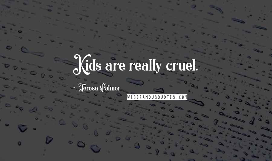 Teresa Palmer Quotes: Kids are really cruel.
