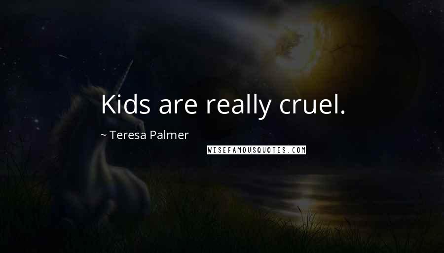 Teresa Palmer Quotes: Kids are really cruel.