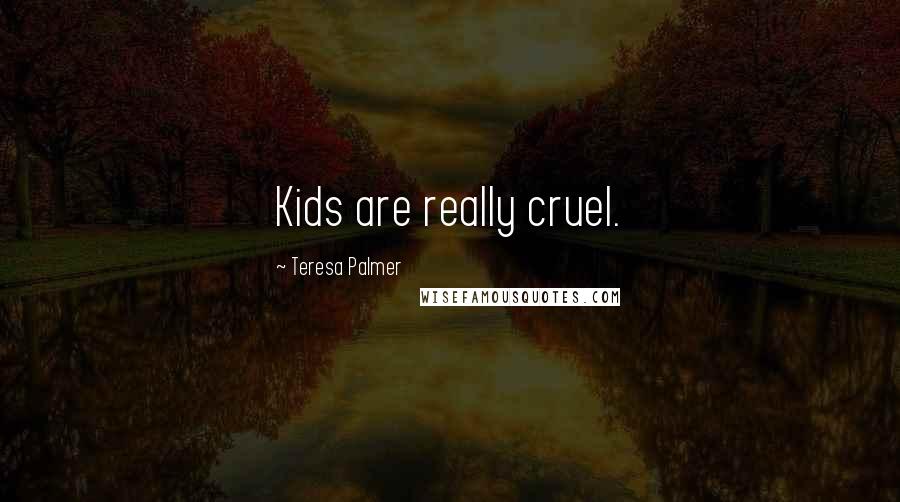 Teresa Palmer Quotes: Kids are really cruel.