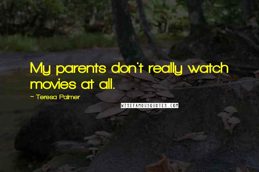 Teresa Palmer Quotes: My parents don't really watch movies at all.