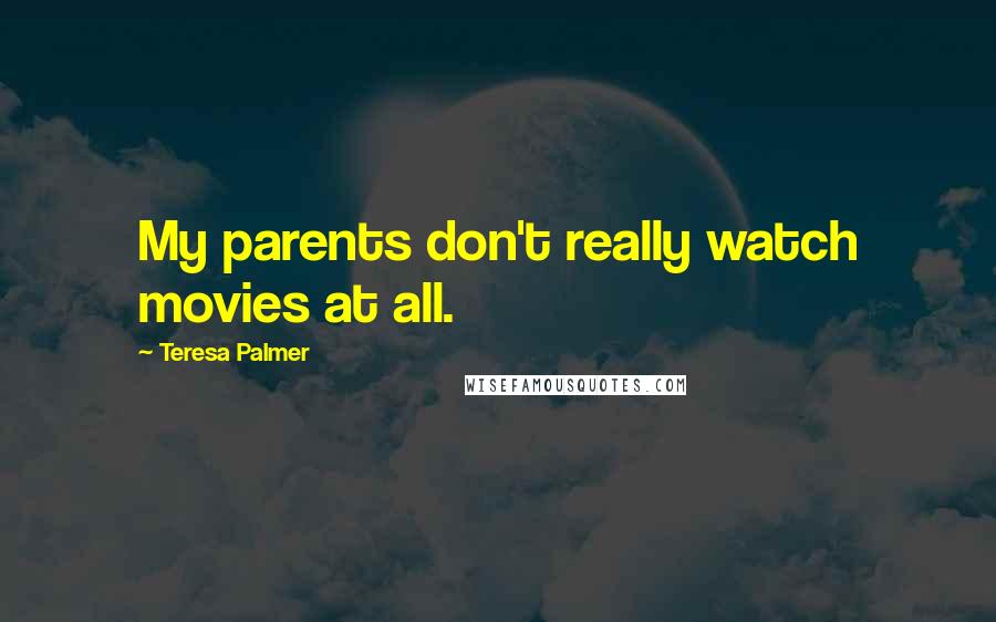 Teresa Palmer Quotes: My parents don't really watch movies at all.