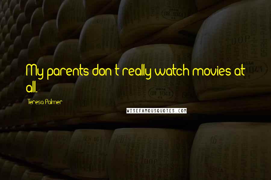 Teresa Palmer Quotes: My parents don't really watch movies at all.