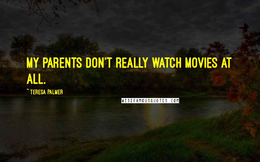 Teresa Palmer Quotes: My parents don't really watch movies at all.