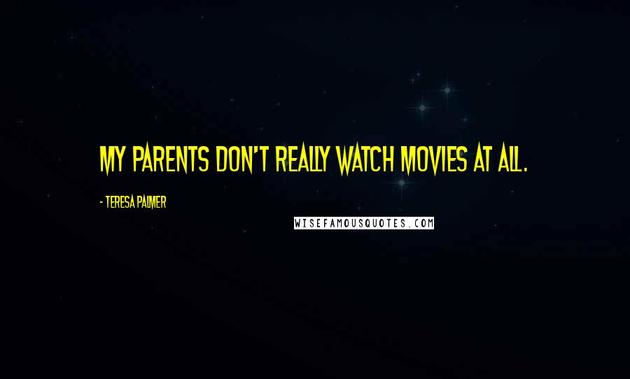 Teresa Palmer Quotes: My parents don't really watch movies at all.