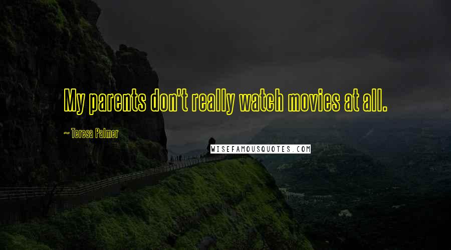 Teresa Palmer Quotes: My parents don't really watch movies at all.