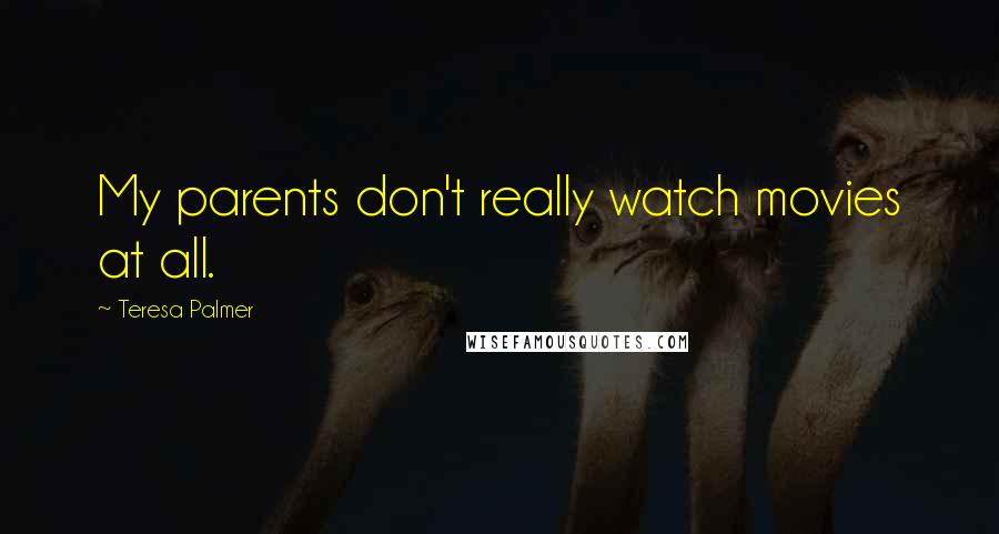 Teresa Palmer Quotes: My parents don't really watch movies at all.