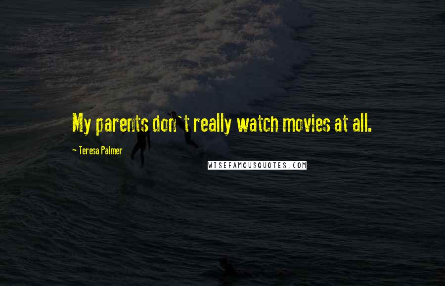 Teresa Palmer Quotes: My parents don't really watch movies at all.