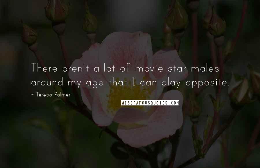 Teresa Palmer Quotes: There aren't a lot of movie star males around my age that I can play opposite.