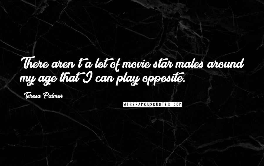 Teresa Palmer Quotes: There aren't a lot of movie star males around my age that I can play opposite.