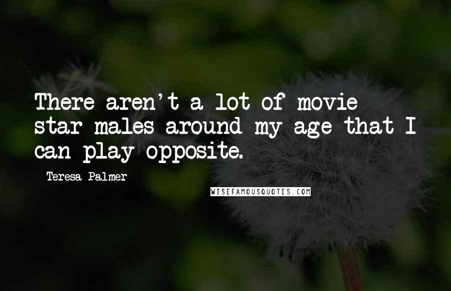 Teresa Palmer Quotes: There aren't a lot of movie star males around my age that I can play opposite.