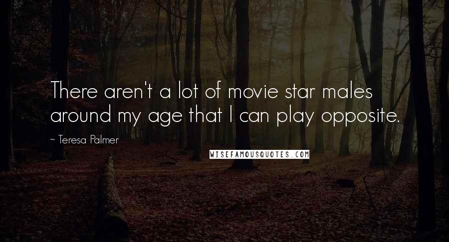 Teresa Palmer Quotes: There aren't a lot of movie star males around my age that I can play opposite.