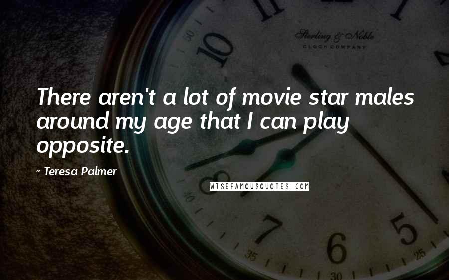 Teresa Palmer Quotes: There aren't a lot of movie star males around my age that I can play opposite.