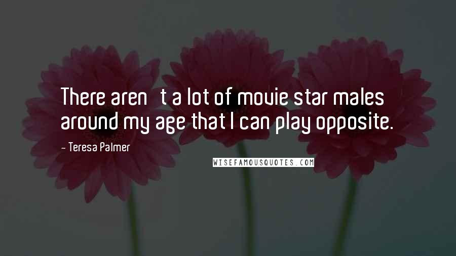 Teresa Palmer Quotes: There aren't a lot of movie star males around my age that I can play opposite.