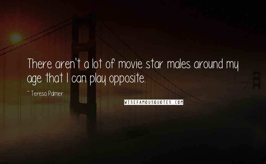 Teresa Palmer Quotes: There aren't a lot of movie star males around my age that I can play opposite.