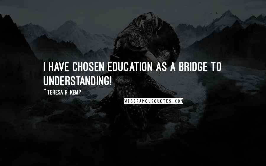 Teresa R. Kemp Quotes: I have chosen education as a bridge to understanding!