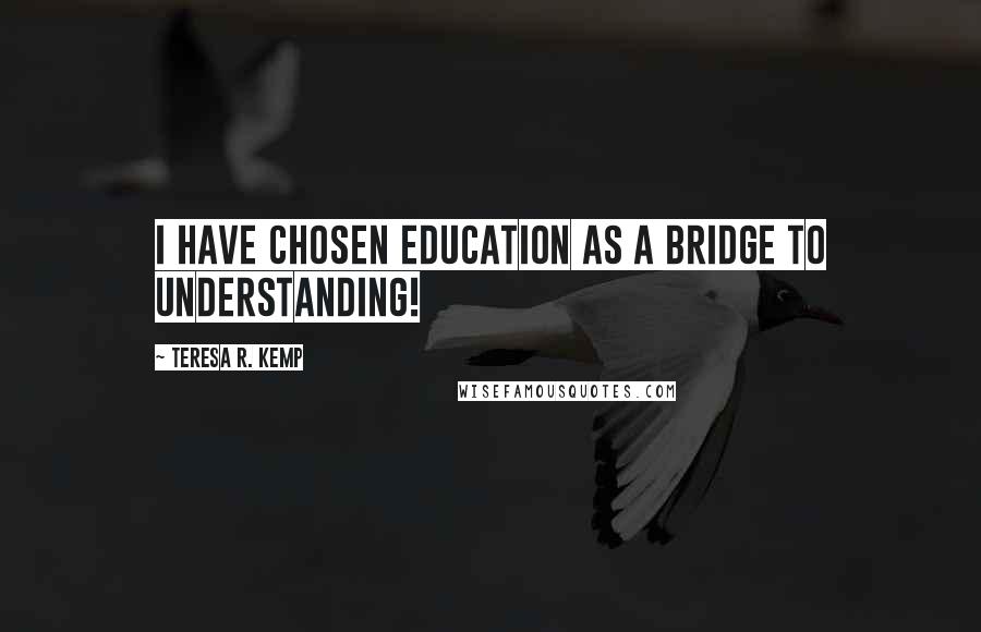 Teresa R. Kemp Quotes: I have chosen education as a bridge to understanding!