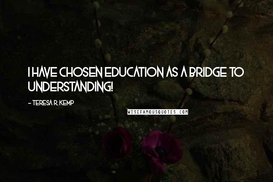 Teresa R. Kemp Quotes: I have chosen education as a bridge to understanding!