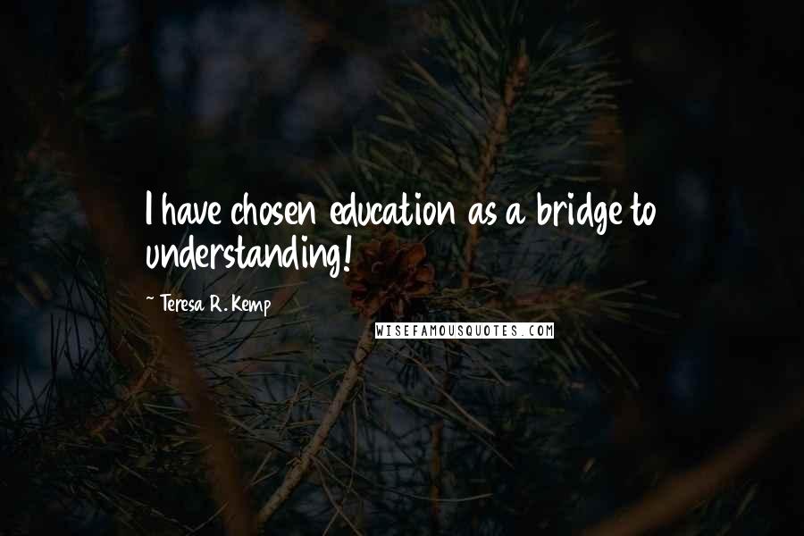 Teresa R. Kemp Quotes: I have chosen education as a bridge to understanding!