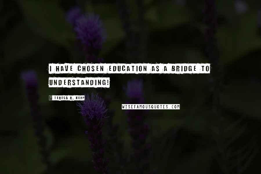 Teresa R. Kemp Quotes: I have chosen education as a bridge to understanding!