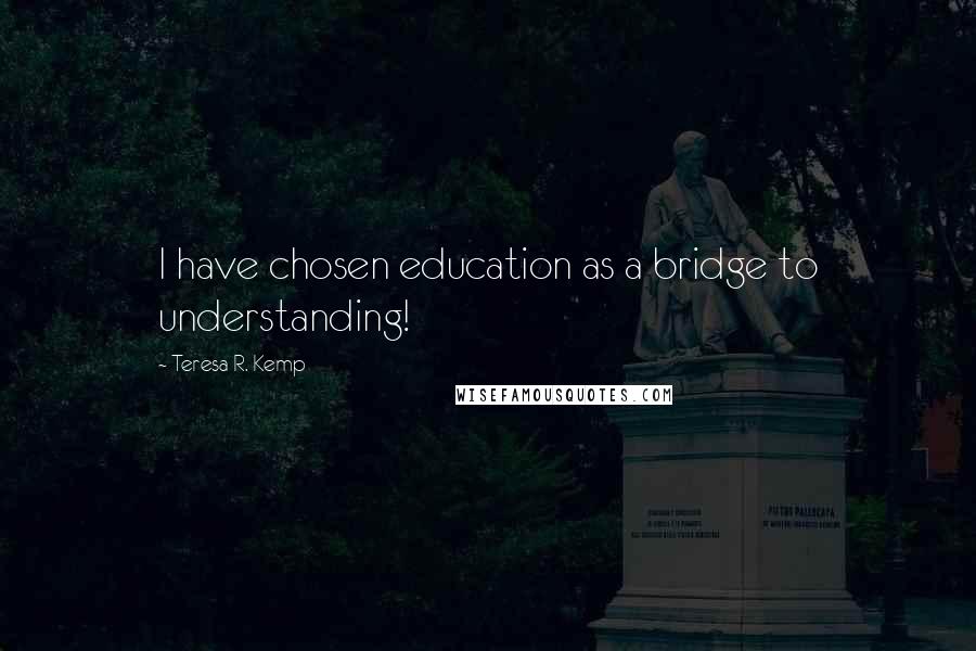 Teresa R. Kemp Quotes: I have chosen education as a bridge to understanding!